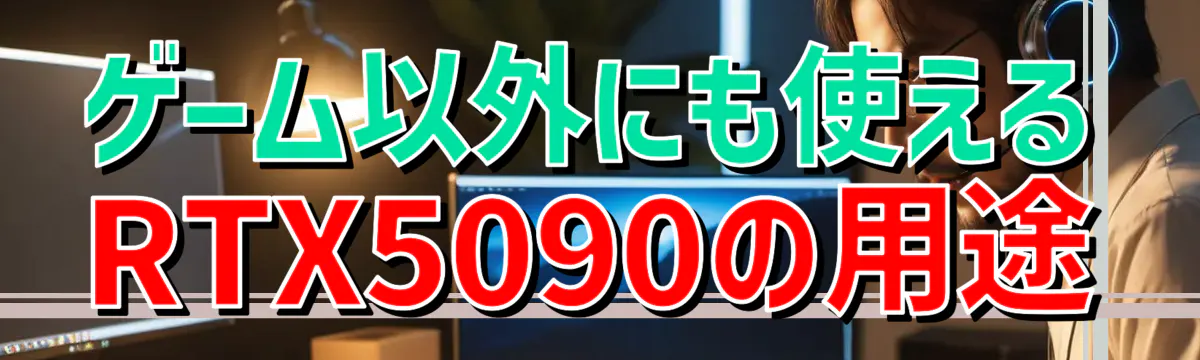 ゲーム以外にも使えるRTX5090の用途