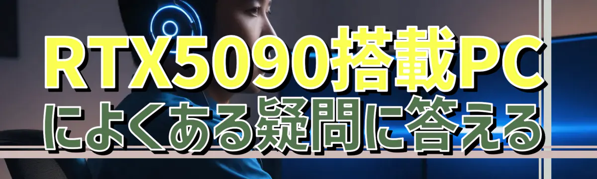RTX5090搭載PCによくある疑問に答える