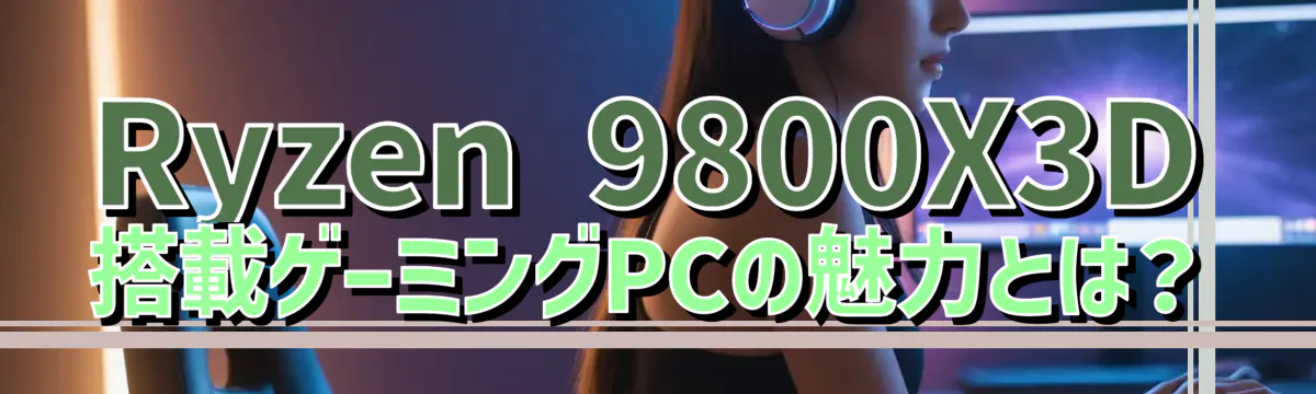 Ryzen 9800X3D搭載ゲーミングPCの魅力とは?