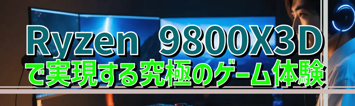 Ryzen 9800X3Dで実現する究極のゲーム体験