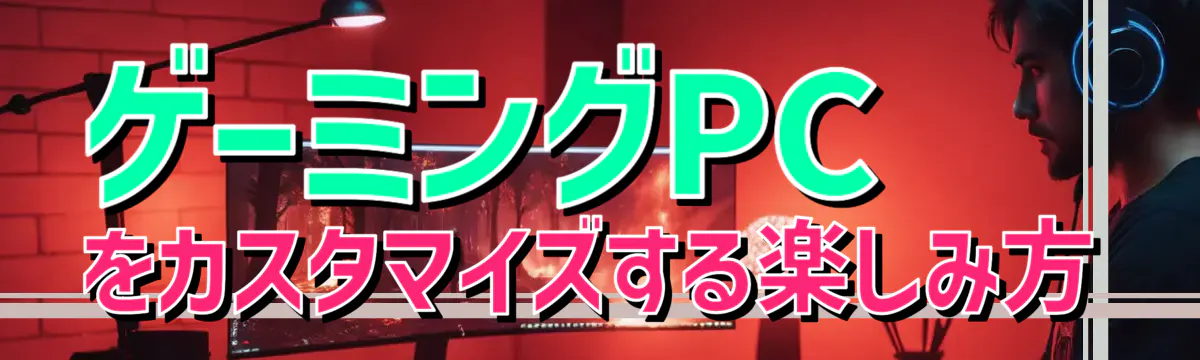 ゲーミングPCをカスタマイズする楽しみ方