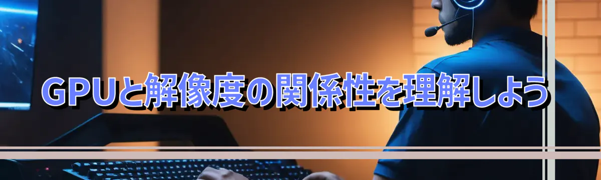 GPUと解像度の関係性を理解しよう