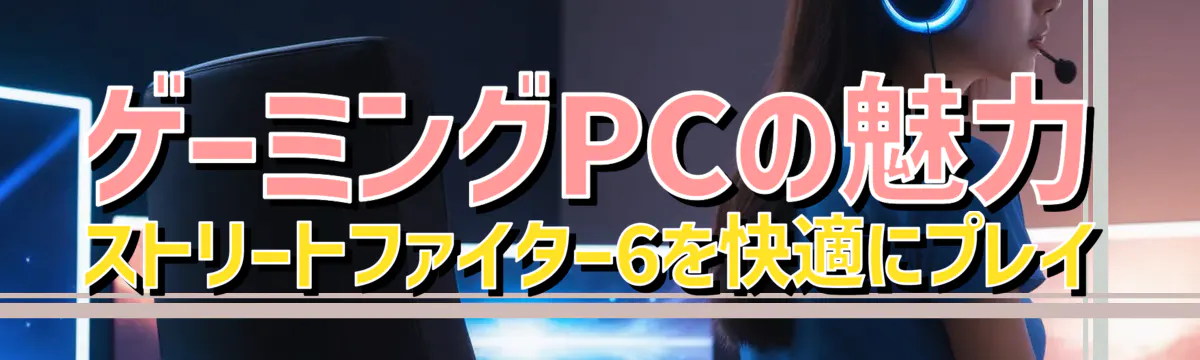 ゲーミングPCの魅力 ストリートファイター6を快適にプレイ