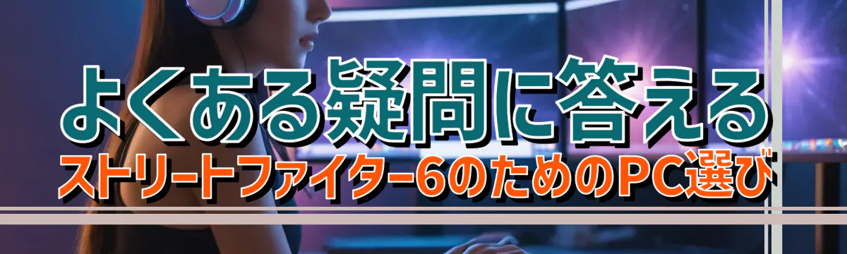 よくある疑問に答える ストリートファイター6のためのPC選び