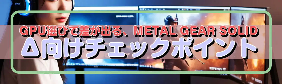 GPU選びで差が出る、METAL GEAR SOLID Δ向けチェックポイント