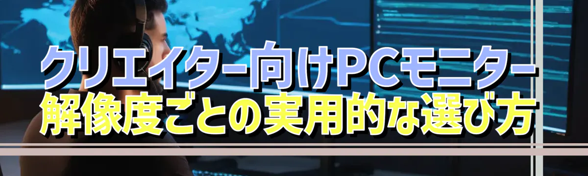 クリエイター向けPCモニター　解像度ごとの実用的な選び方
