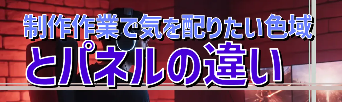制作作業で気を配りたい色域とパネルの違い
