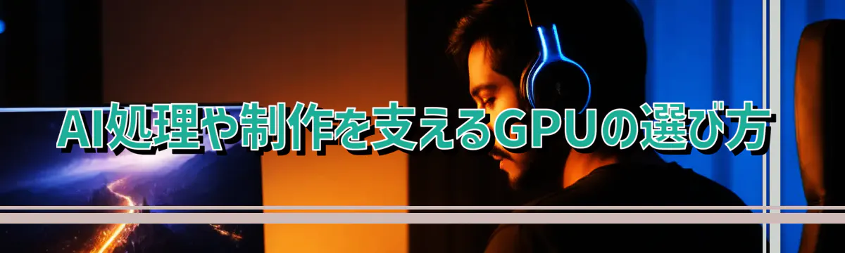 AI処理や制作を支えるGPUの選び方