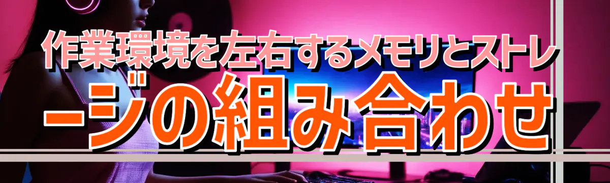 作業環境を左右するメモリとストレージの組み合わせ