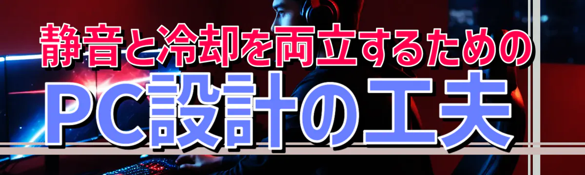 静音と冷却を両立するためのPC設計の工夫