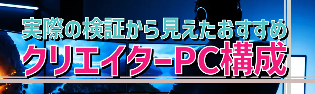 実際の検証から見えたおすすめクリエイターPC構成