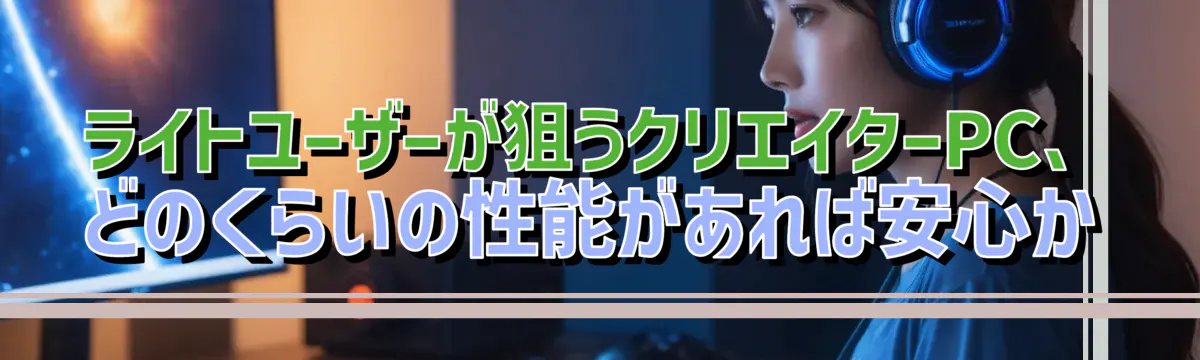 ライトユーザーが狙うクリエイターPC、どのくらいの性能があれば安心か