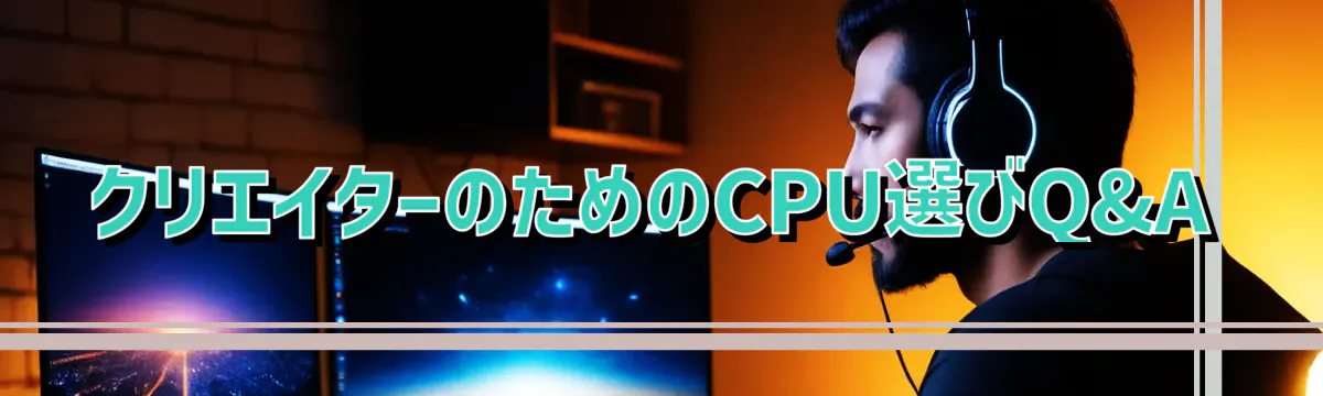 クリエイターのためのCPU選びQ&A