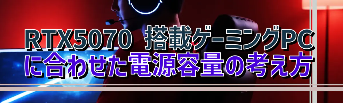 RTX5070 搭載ゲーミングPCに合わせた電源容量の考え方
