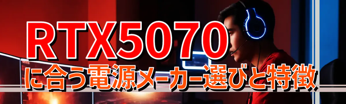 RTX5070 に合う電源メーカー選びと特徴