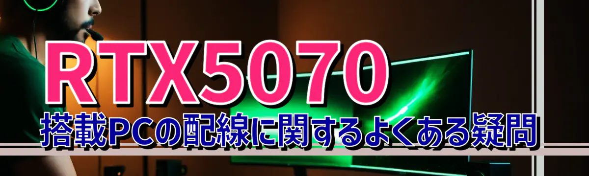RTX5070 搭載PCの配線に関するよくある疑問