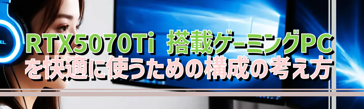 RTX5070Ti 搭載ゲーミングPCを快適に使うための構成の考え方