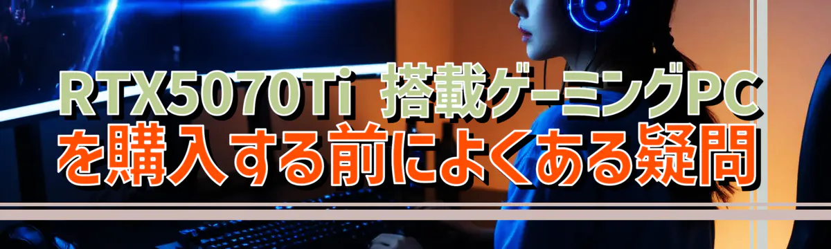 RTX5070Ti 搭載ゲーミングPCを購入する前によくある疑問