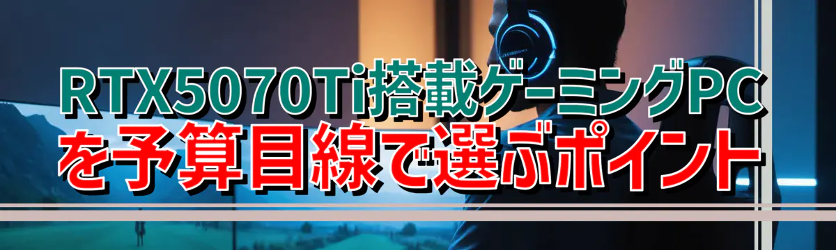 RTX5070Ti搭載ゲーミングPCを予算目線で選ぶポイント
