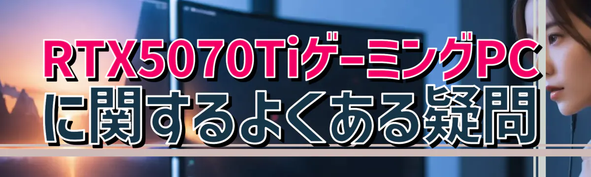 RTX5070TiゲーミングPCに関するよくある疑問