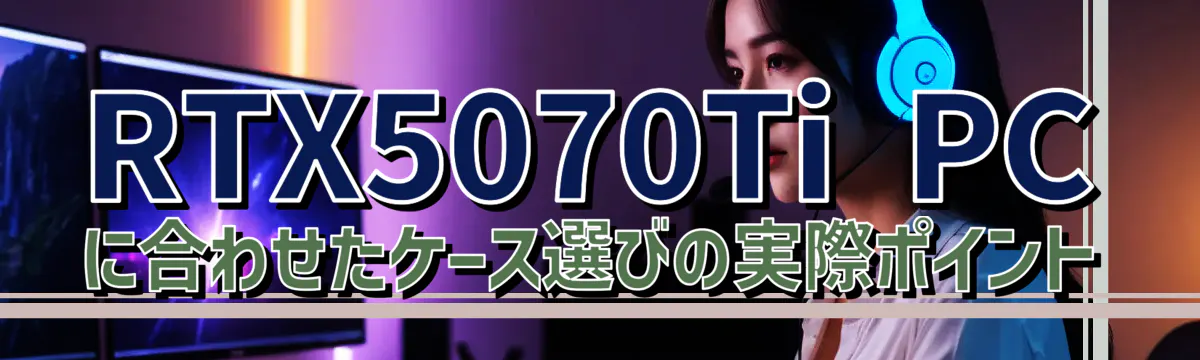 RTX5070Ti PCに合わせたケース選びの実際ポイント