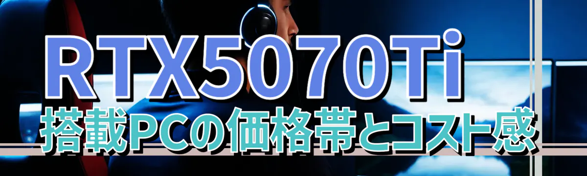 RTX5070Ti 搭載PCの価格帯とコスト感