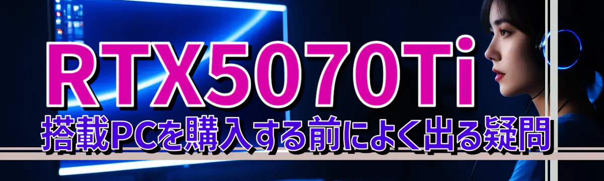 RTX5070Ti 搭載PCを購入する前によく出る疑問