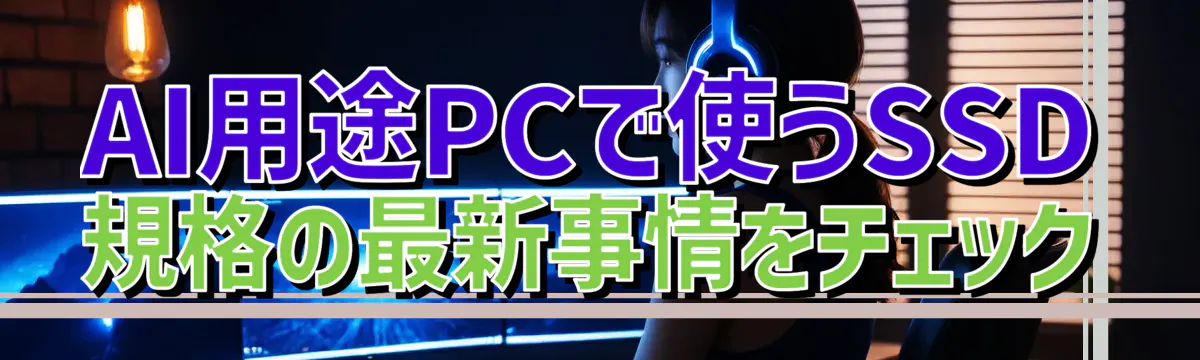 AI用途PCで使うSSD規格の最新事情をチェック