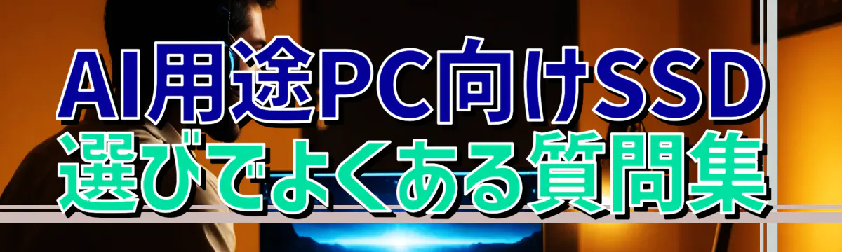 AI用途PC向けSSD選びでよくある質問集