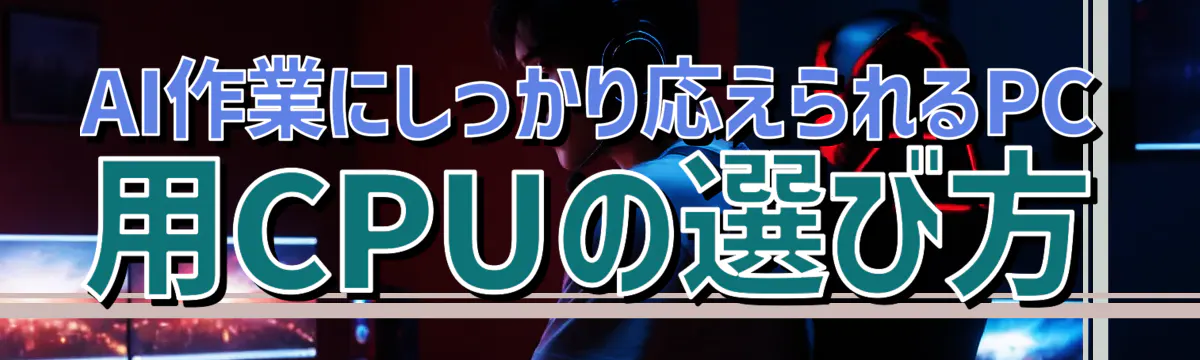 AI作業にしっかり応えられるPC用CPUの選び方