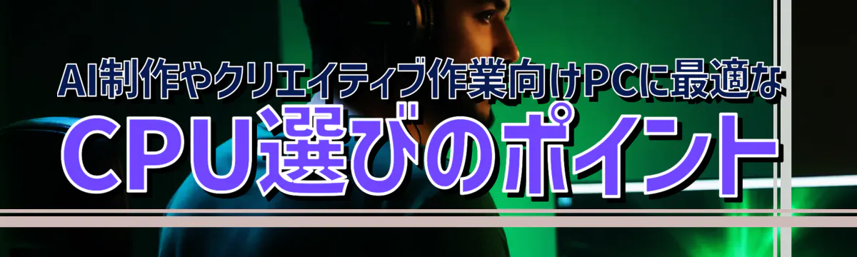 AI制作やクリエイティブ作業向けPCに最適なCPU選びのポイント