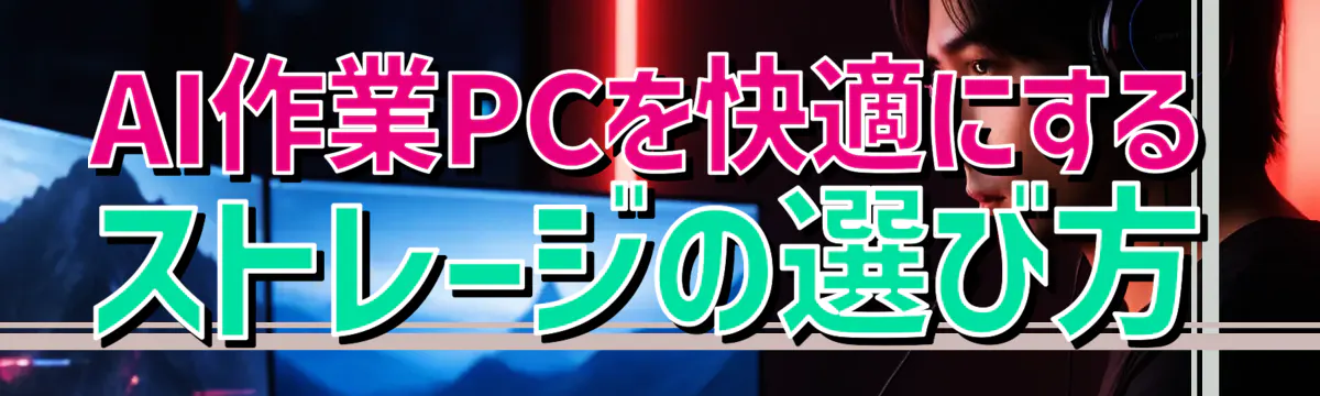 AI作業PCを快適にするストレージの選び方