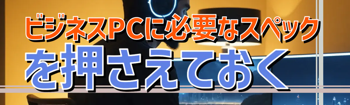 ビジネスPCに必要なスペックを押さえておく