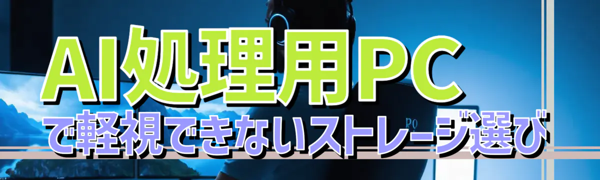 AI処理用PCで軽視できないストレージ選び