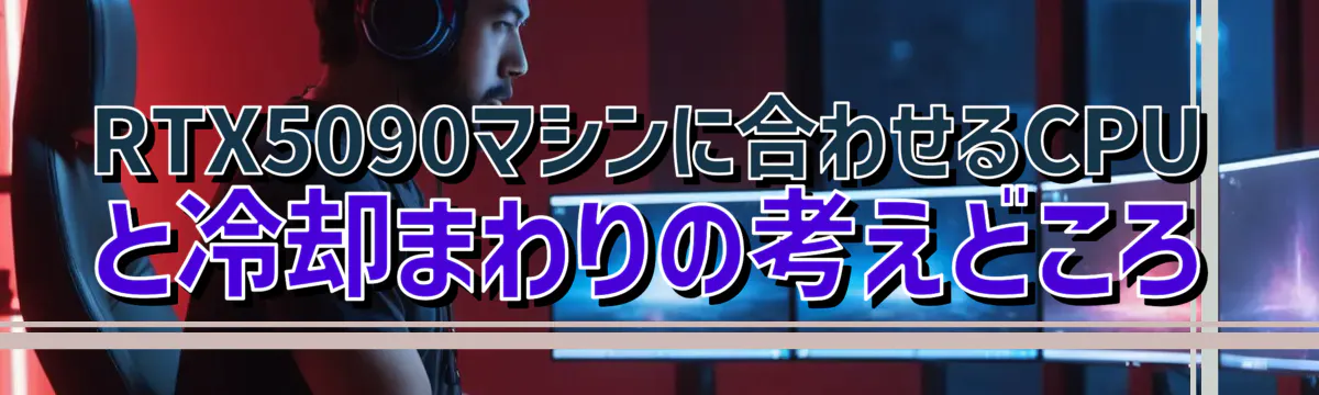 RTX5090マシンに合わせるCPUと冷却まわりの考えどころ