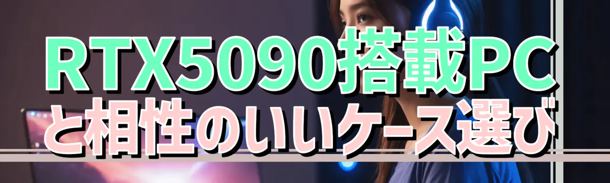 RTX5090搭載PCと相性のいいケース選び