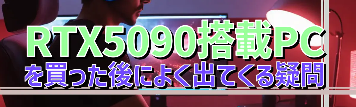 RTX5090搭載PCを買った後によく出てくる疑問