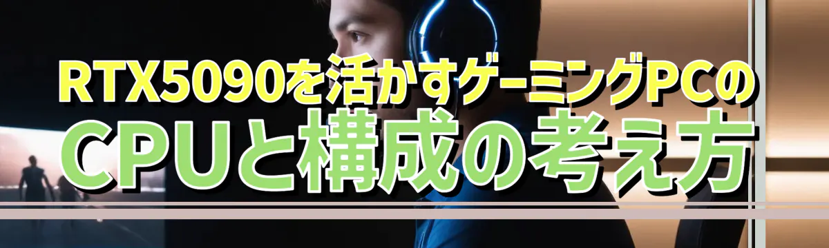 RTX5090を活かすゲーミングPCのCPUと構成の考え方