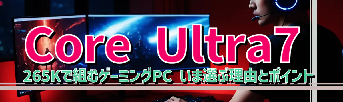 Core Ultra7 265Kで組むゲーミングPC いま選ぶ理由とポイント