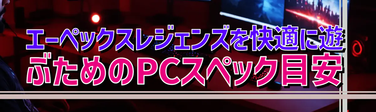 エーペックスレジェンズを快適に遊ぶためのPCスペック目安