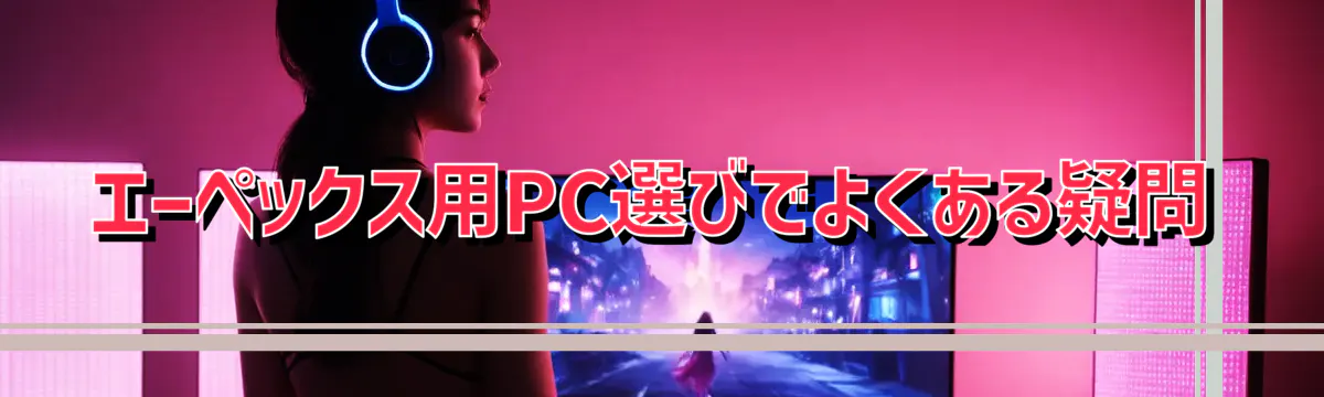 エーペックス用PC選びでよくある疑問
