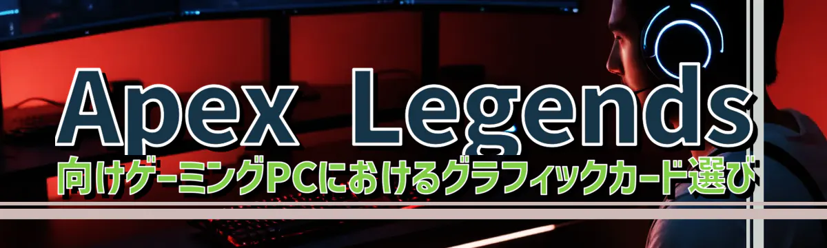 Apex Legends 向けゲーミングPCにおけるグラフィックカード選び