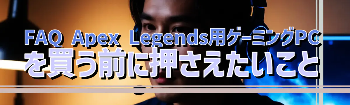 FAQ Apex Legends用ゲーミングPCを買う前に押さえたいこと