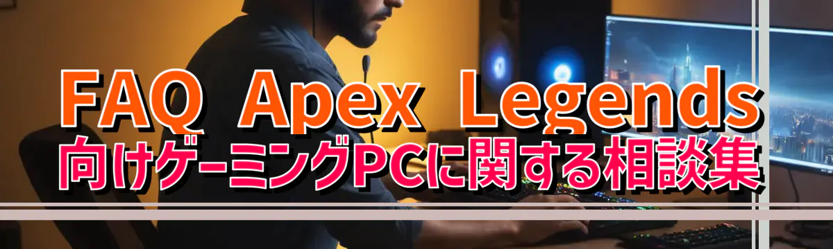 FAQ Apex Legends向けゲーミングPCに関する相談集
