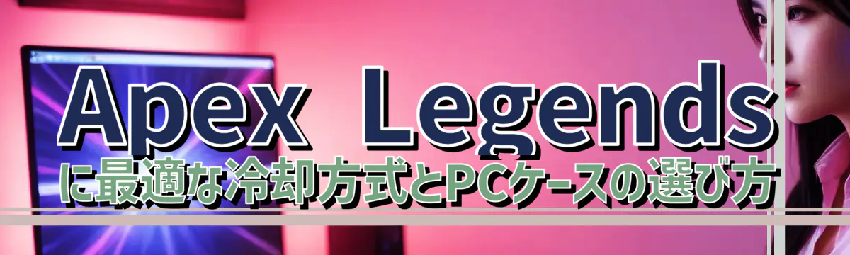Apex Legendsに最適な冷却方式とPCケースの選び方