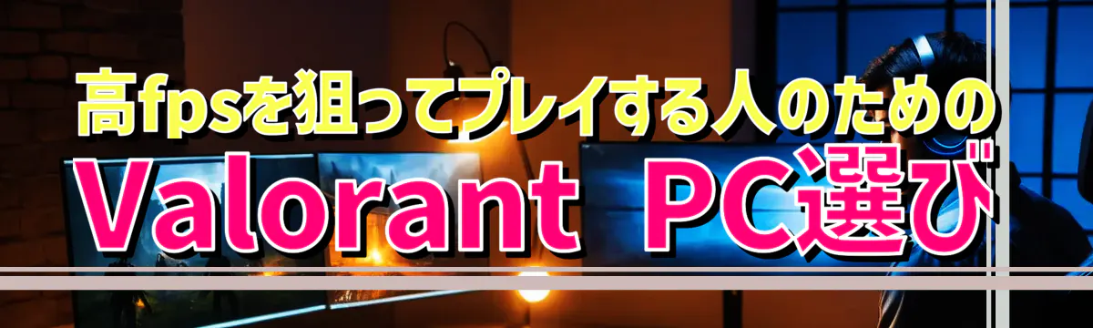 高fpsを狙ってプレイする人のためのValorant PC選び