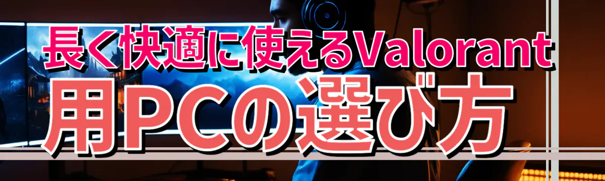 長く快適に使えるValorant用PCの選び方