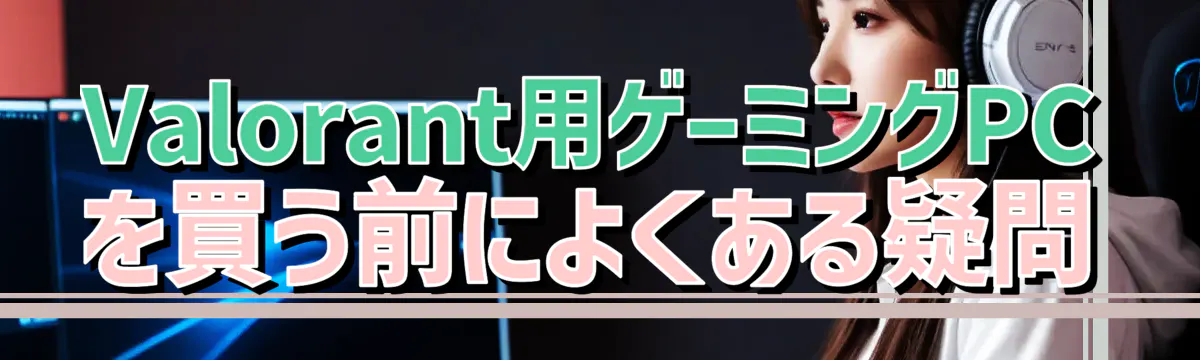 Valorant用ゲーミングPCを買う前によくある疑問