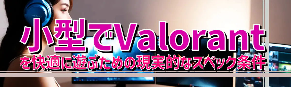 小型でValorantを快適に遊ぶための現実的なスペック条件