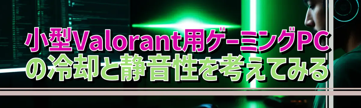 小型Valorant用ゲーミングPCの冷却と静音性を考えてみる
